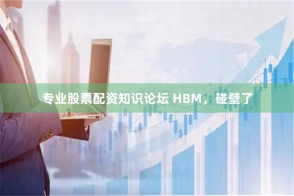 专业股票配资知识论坛 HBM，碰壁了
