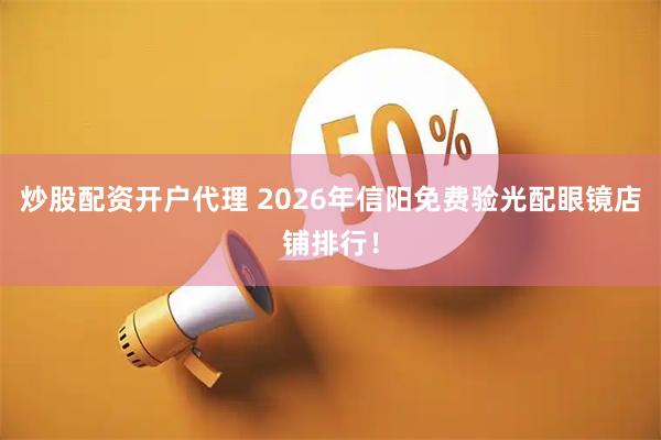 炒股配资开户代理 2026年信阳免费验光配眼镜店铺排行！