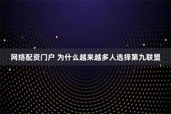 网络配资门户 为什么越来越多人选择第九联盟